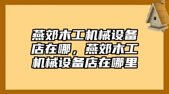 燕郊木工機械設(shè)備店在哪，燕郊木工機械設(shè)備店在哪里