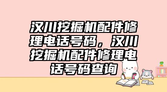 漢川挖掘機配件修理電話號碼，漢川挖掘機配件修理電話號碼查詢