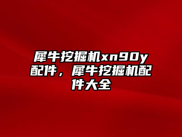 犀牛挖掘機xn90y配件，犀牛挖掘機配件大全