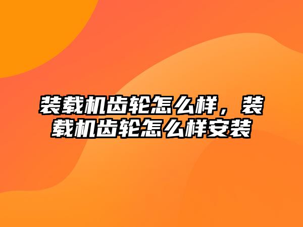 裝載機齒輪怎么樣，裝載機齒輪怎么樣安裝