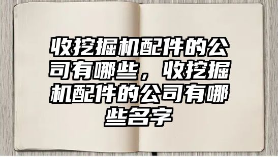 收挖掘機(jī)配件的公司有哪些，收挖掘機(jī)配件的公司有哪些名字