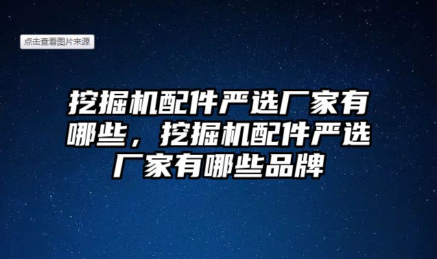 挖掘機(jī)配件嚴(yán)選廠家有哪些，挖掘機(jī)配件嚴(yán)選廠家有哪些品牌