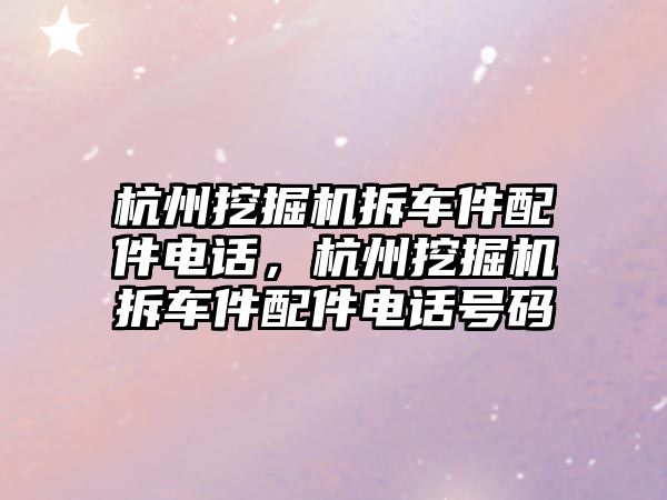 杭州挖掘機拆車件配件電話，杭州挖掘機拆車件配件電話號碼