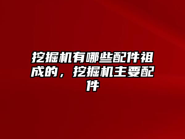 挖掘機有哪些配件祖成的，挖掘機主要配件