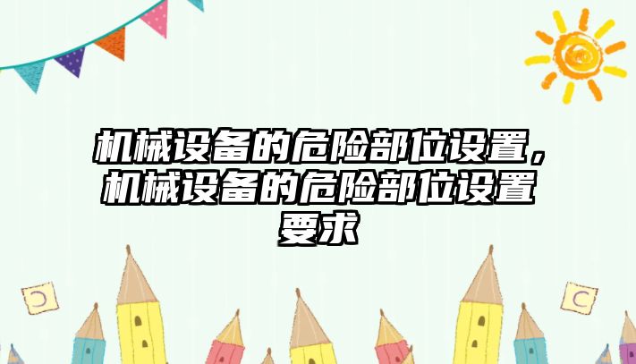 機(jī)械設(shè)備的危險(xiǎn)部位設(shè)置，機(jī)械設(shè)備的危險(xiǎn)部位設(shè)置要求