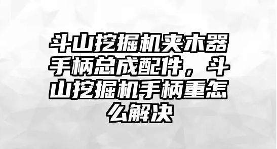 斗山挖掘機夾木器手柄總成配件，斗山挖掘機手柄重怎么解決