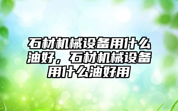 石材機械設備用什么油好，石材機械設備用什么油好用