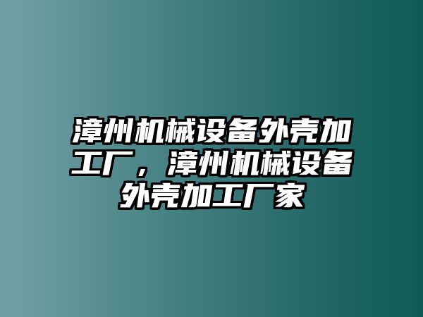 漳州機械設(shè)備外殼加工廠，漳州機械設(shè)備外殼加工廠家