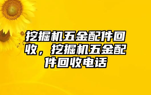 挖掘機五金配件回收，挖掘機五金配件回收電話