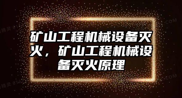 礦山工程機械設(shè)備滅火，礦山工程機械設(shè)備滅火原理