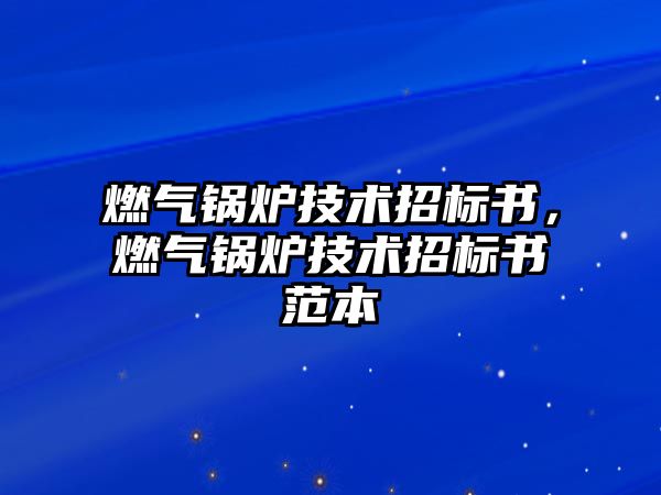 燃?xì)忮仩t技術(shù)招標(biāo)書，燃?xì)忮仩t技術(shù)招標(biāo)書范本