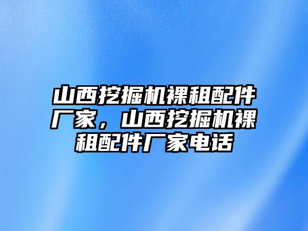 山西挖掘機(jī)裸租配件廠家，山西挖掘機(jī)裸租配件廠家電話