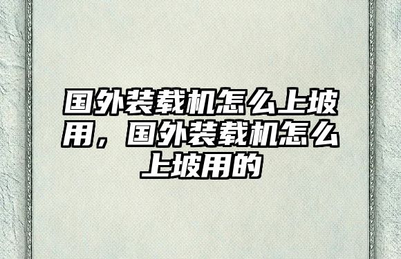 國外裝載機怎么上坡用，國外裝載機怎么上坡用的