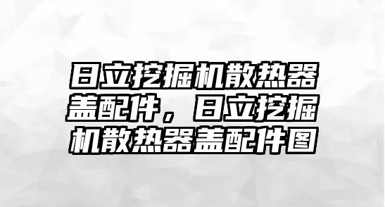 日立挖掘機散熱器蓋配件，日立挖掘機散熱器蓋配件圖