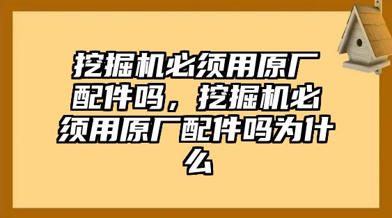 挖掘機必須用原廠配件嗎，挖掘機必須用原廠配件嗎為什么