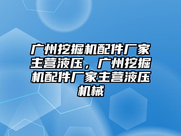 廣州挖掘機配件廠家主營液壓，廣州挖掘機配件廠家主營液壓機械