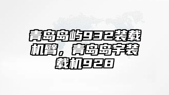 青島島嶼932裝載機(jī)臂，青島島宇裝載機(jī)928