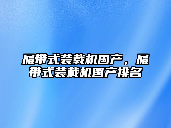 履帶式裝載機(jī)國(guó)產(chǎn)，履帶式裝載機(jī)國(guó)產(chǎn)排名