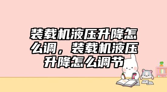 裝載機(jī)液壓升降怎么調(diào)，裝載機(jī)液壓升降怎么調(diào)節(jié)