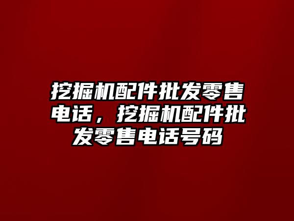 挖掘機配件批發(fā)零售電話，挖掘機配件批發(fā)零售電話號碼