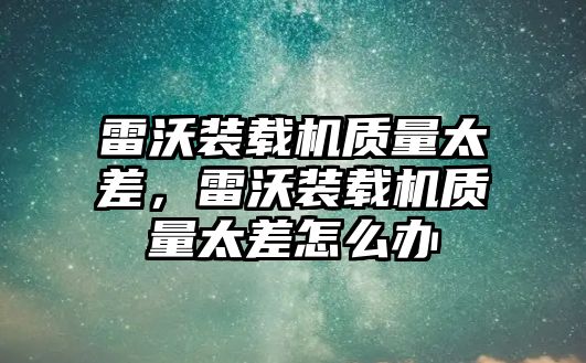 雷沃裝載機質量太差，雷沃裝載機質量太差怎么辦