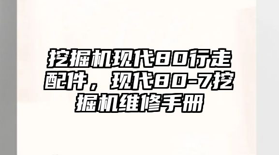 挖掘機現(xiàn)代80行走配件，現(xiàn)代80-7挖掘機維修手冊