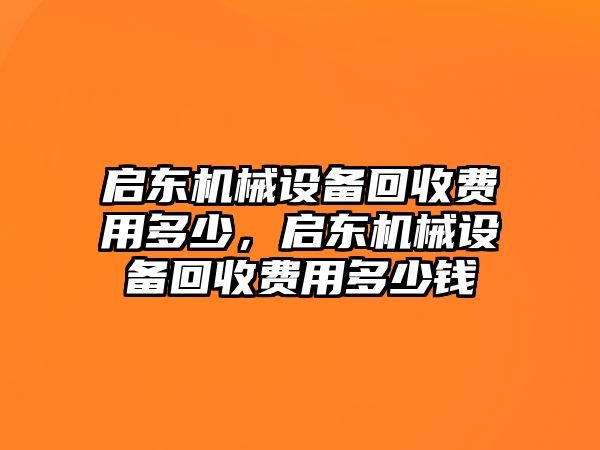 啟東機(jī)械設(shè)備回收費(fèi)用多少，啟東機(jī)械設(shè)備回收費(fèi)用多少錢(qián)