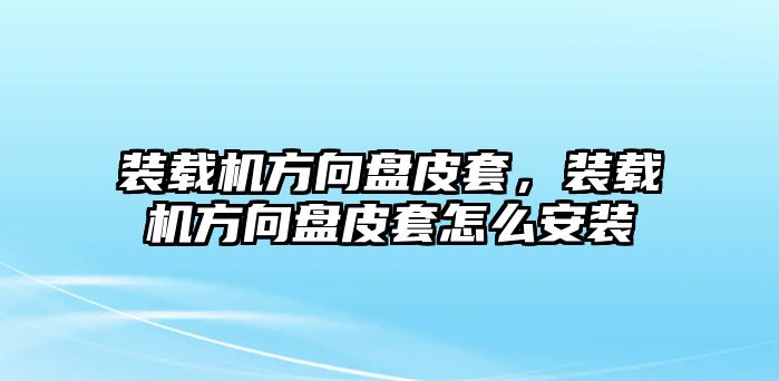 裝載機(jī)方向盤皮套，裝載機(jī)方向盤皮套怎么安裝