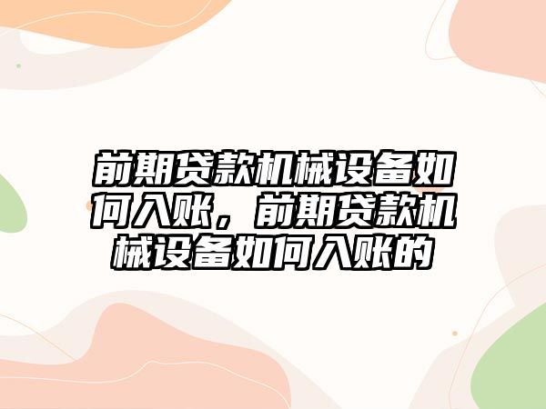 前期貸款機(jī)械設(shè)備如何入賬，前期貸款機(jī)械設(shè)備如何入賬的