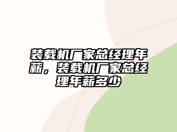 裝載機(jī)廠(chǎng)家總經(jīng)理年薪，裝載機(jī)廠(chǎng)家總經(jīng)理年薪多少