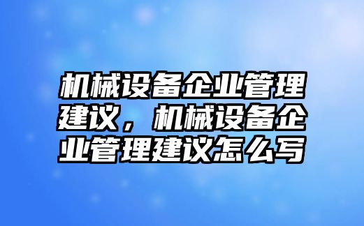 機(jī)械設(shè)備企業(yè)管理建議，機(jī)械設(shè)備企業(yè)管理建議怎么寫