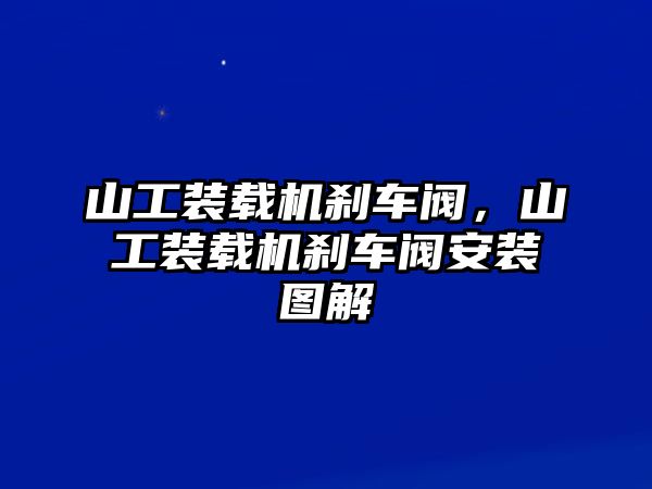 山工裝載機剎車閥，山工裝載機剎車閥安裝圖解