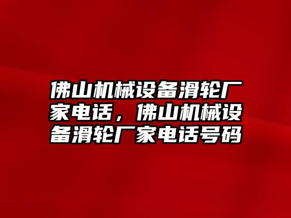 佛山機(jī)械設(shè)備滑輪廠家電話，佛山機(jī)械設(shè)備滑輪廠家電話號碼