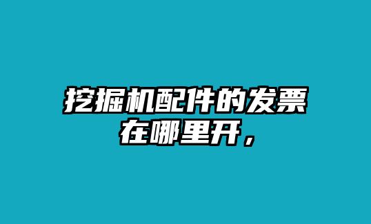 挖掘機配件的發(fā)票在哪里開，