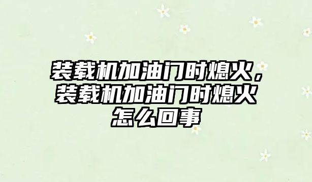 裝載機加油門時熄火，裝載機加油門時熄火怎么回事