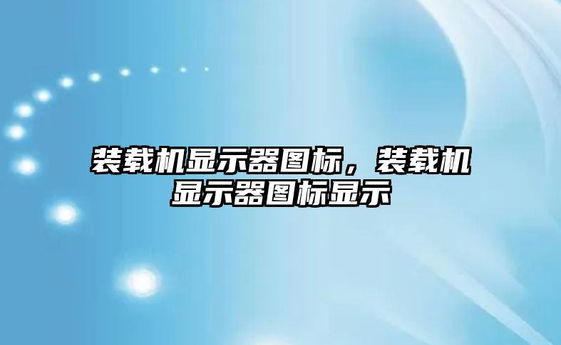 裝載機顯示器圖標(biāo)，裝載機顯示器圖標(biāo)顯示