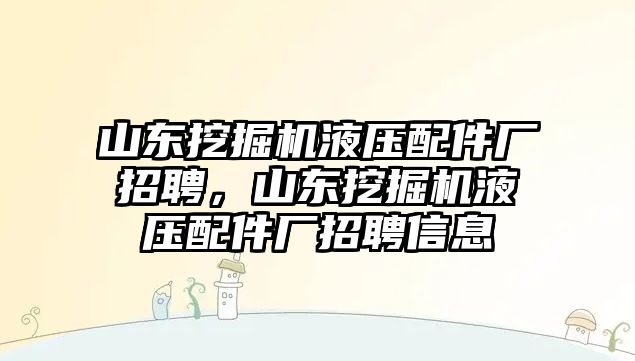 山東挖掘機(jī)液壓配件廠招聘，山東挖掘機(jī)液壓配件廠招聘信息