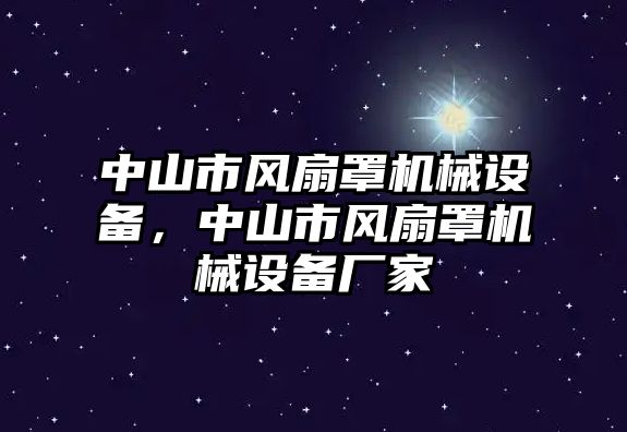 中山市風(fēng)扇罩機械設(shè)備，中山市風(fēng)扇罩機械設(shè)備廠家