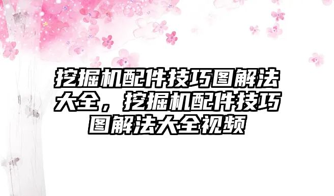 挖掘機(jī)配件技巧圖解法大全，挖掘機(jī)配件技巧圖解法大全視頻