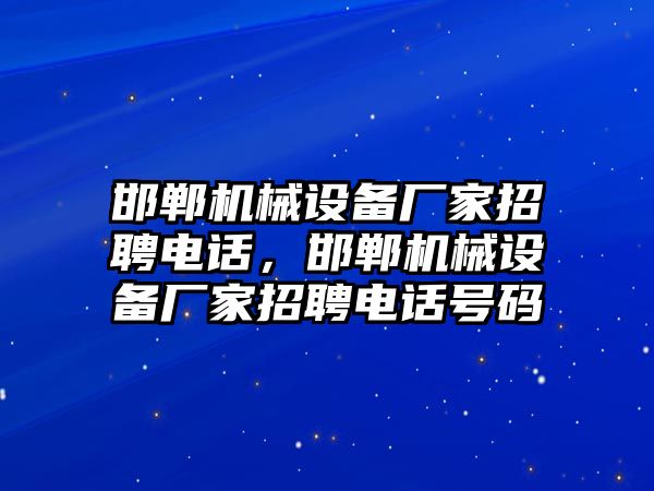 邯鄲機械設(shè)備廠家招聘電話，邯鄲機械設(shè)備廠家招聘電話號碼