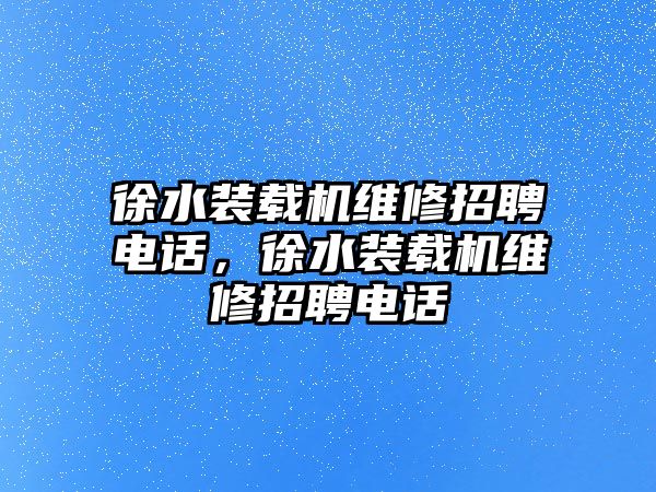 徐水裝載機維修招聘電話，徐水裝載機維修招聘電話