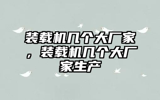 裝載機(jī)幾個大廠家，裝載機(jī)幾個大廠家生產(chǎn)