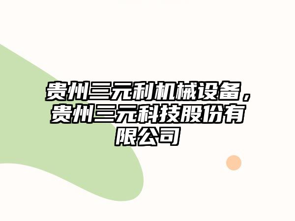 貴州三元利機械設備，貴州三元科技股份有限公司