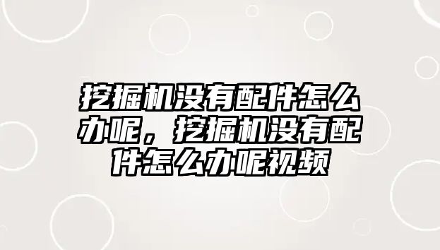 挖掘機沒有配件怎么辦呢，挖掘機沒有配件怎么辦呢視頻