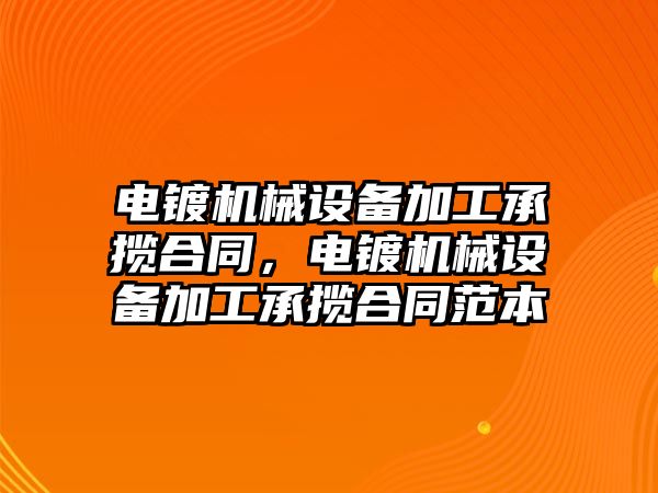 電鍍機械設(shè)備加工承攬合同，電鍍機械設(shè)備加工承攬合同范本