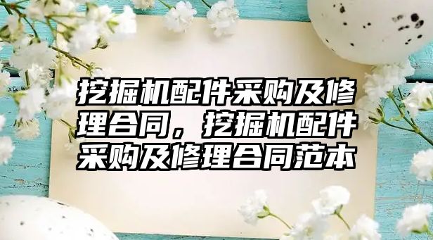 挖掘機配件采購及修理合同，挖掘機配件采購及修理合同范本