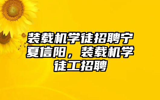 裝載機(jī)學(xué)徒招聘寧夏信陽(yáng)，裝載機(jī)學(xué)徒工招聘