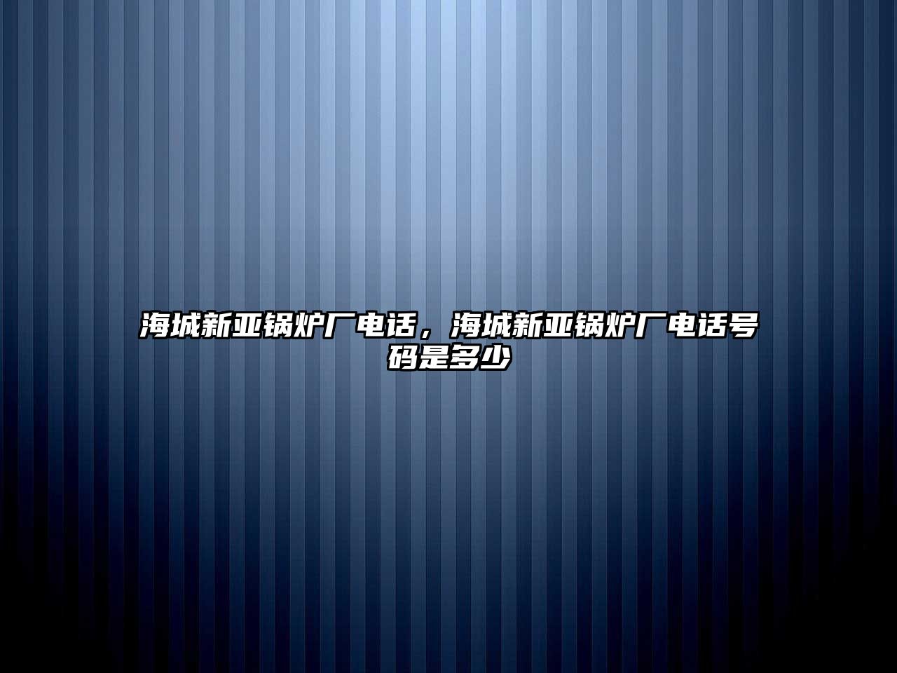 海城新亞鍋爐廠電話(huà)，海城新亞鍋爐廠電話(huà)號(hào)碼是多少