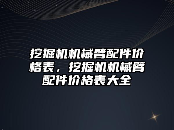 挖掘機機械臂配件價格表，挖掘機機械臂配件價格表大全