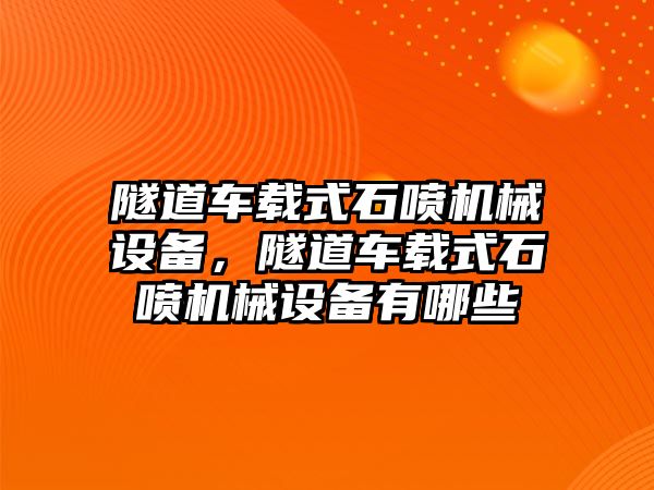 隧道車載式石噴機(jī)械設(shè)備，隧道車載式石噴機(jī)械設(shè)備有哪些